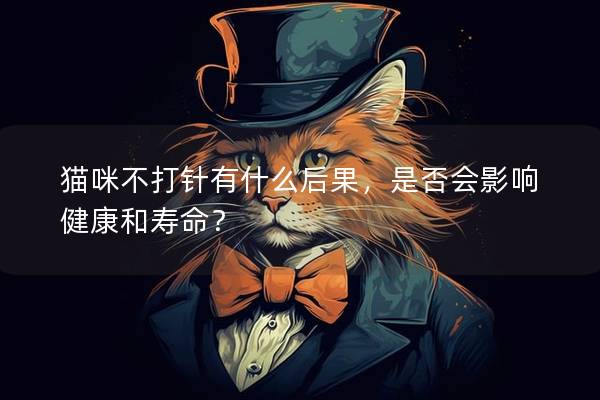 猫咪不打针有什么后果，是否会影响健康和寿命？