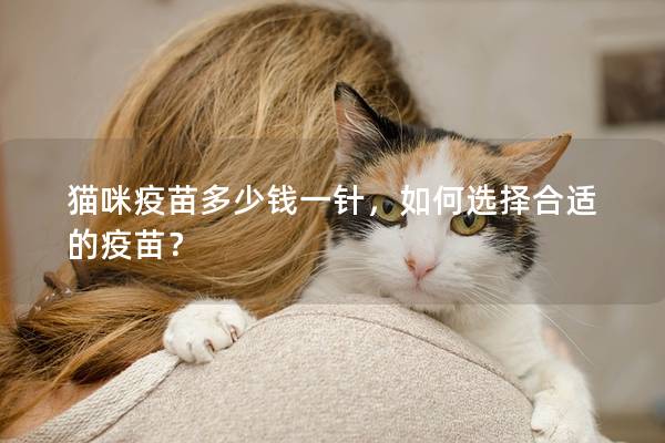 猫咪疫苗多少钱一针，如何选择合适的疫苗？